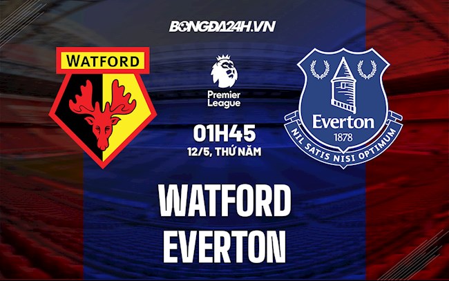 Nhận định bóng đá Watford vs Everton 1h45 ngày 12/5 (Ngoại hạng Anh 2021/22)