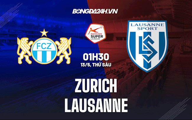 Nhận định bóng đá Zurich vs Lausanne 1h30 ngày 13/5 (VĐQG Thụy Sĩ 2021/22)