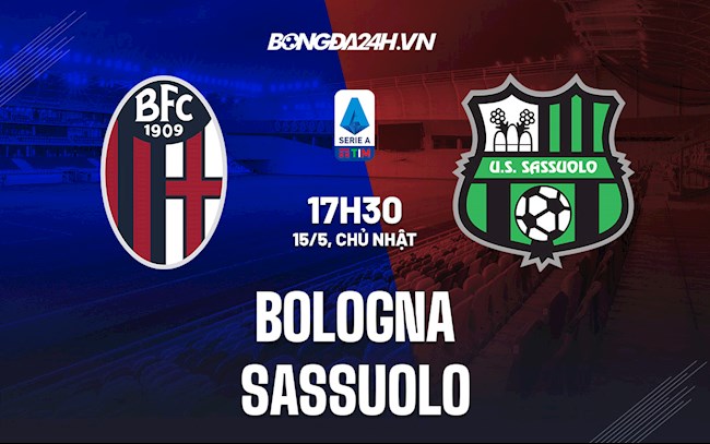 Nhận định,  Bologna vs Sassuolo 17h30 ngày 15/5 (VĐQG Italia 2021/22)