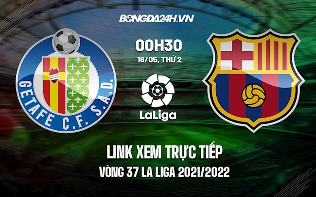 Link xem trực tiếp Getafe vs Barca vòng 37 La Liga 2021/22 ở đâu ?