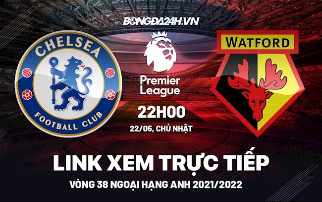 Link xem trực tiếp Chelsea vs Watford vòng 38 Ngoại Hạng Anh 2022 ở đâu ? Link xem trực tiếp Chelsea vs Watford vòng 38 Ngoại Hạng Anh 2022 ở đâu ?