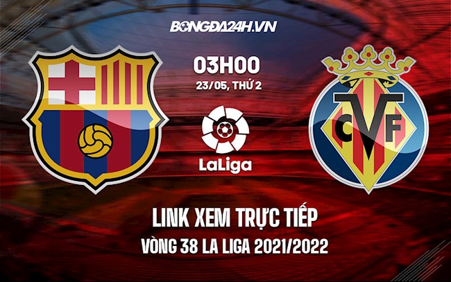 Link xem trực tiếp Barca vs Villarreal vòng 38 La Liga 2021/22 ở đâu ?