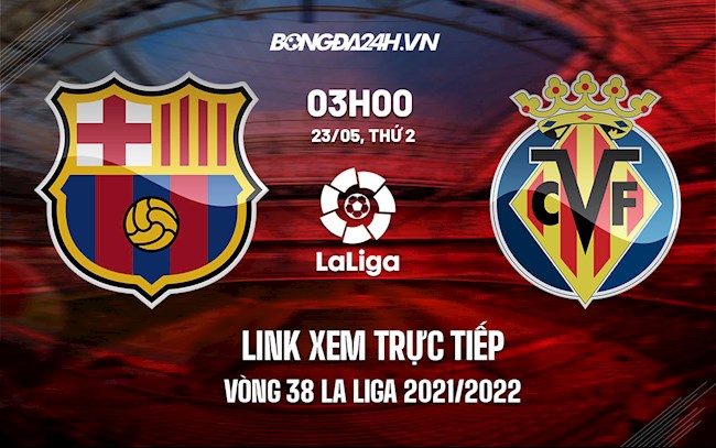 barca vs villarreal link-Link xem trực tiếp Barca vs Villarreal vòng 38 La Liga 2021/22 ở đâu ? 