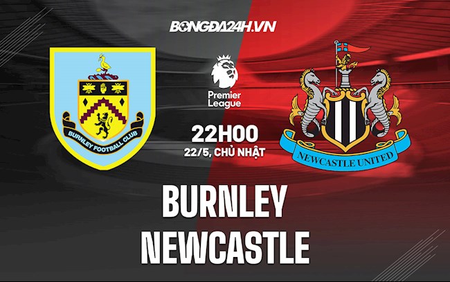 Nhận định bóng đá Burnley vs Newcastle 22h00 ngày 22/5 (Ngoại hạng Anh 2021/22)