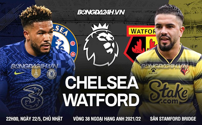 Nhận định bóng đá Chelsea vs Watford 22h00 ngày 22/5 (Ngoại hạng Anh 2021/22)
