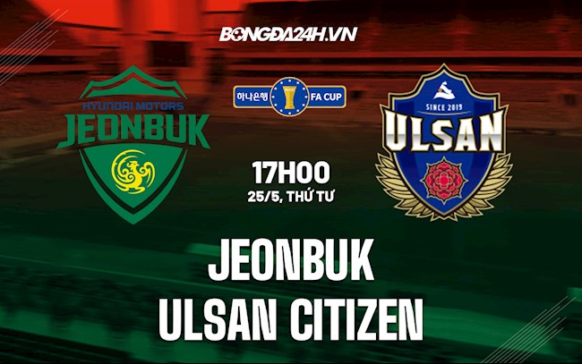 Nhận định Jeonbuk vs Ulsan Citizen 17h00 ngày 25/5 (Cúp QG Hàn Quốc 2022)