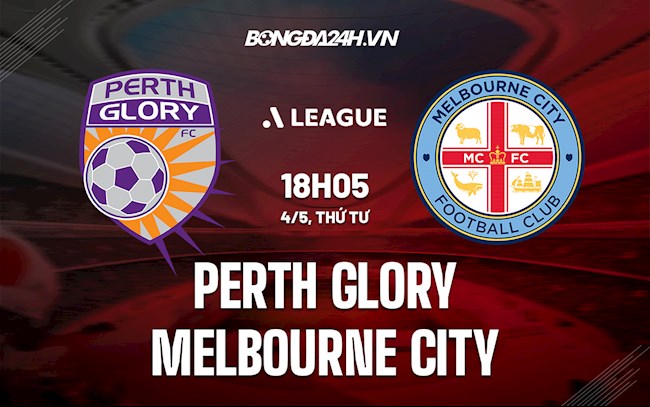 Nhận định Perth Glory vs Melbourne City 18h05 ngày 4/5 (VĐQG Australia 2021/22)