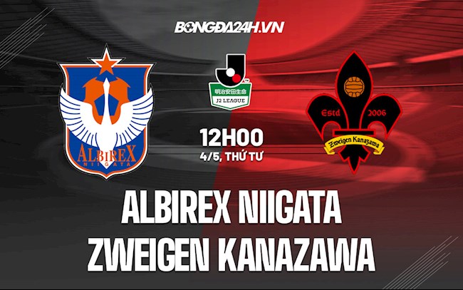 Nhận định Albirex Niigata vs Zweigen Kanazawa 12h00 ngày 4/5 (Hạng 2 Nhật 2022)