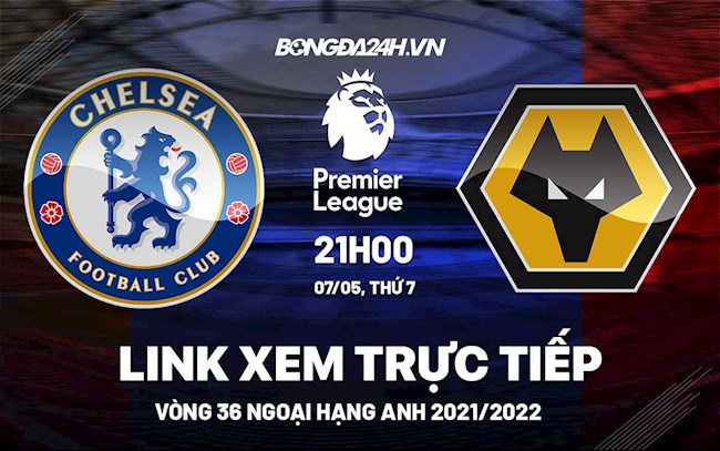 Link xem trực tiếp Chelsea vs Wolves vòng 36 Ngoại Hạng Anh 2022 ở đâu ?