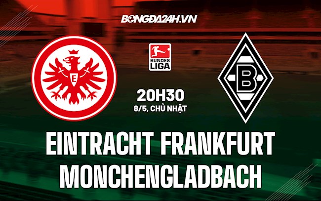 Nhận định Frankfurt vs Monchengladbach 20h30 ngày 8/5 (VĐQG Đức 2021/22)