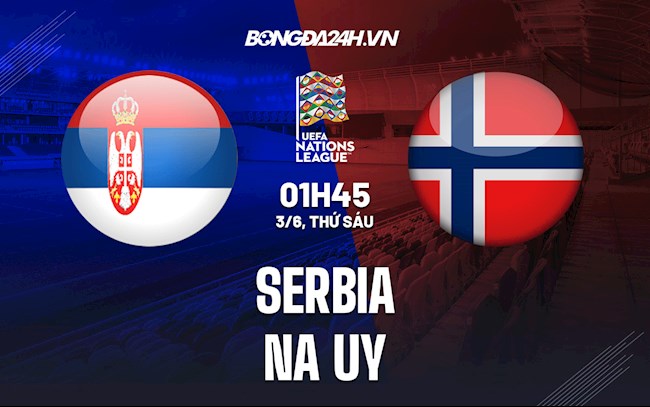 Nhận định bóng đá Serbia vs Na Uy 1h45 ngày 3/6 (UEFA Nations League 2022/23)