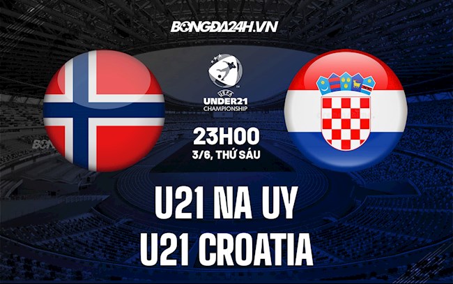Nhận định U21 Na Uy vs U21 Croatia 23h00 ngày 3/6 (Vòng loại U21 Châu Âu 2023)