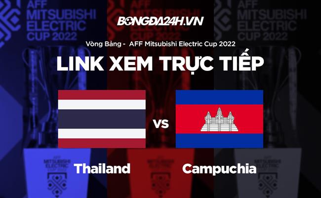Link xem Thái Lan vs Campuchia trực tiếp bóng đá AFF Cup 2023 hôm nay ở đâu ?