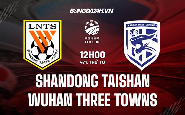Nhận định Shandong Taishan vs Wuhan Three Towns 13h00 ngày 4/1 (Cúp QG Trung Quốc 2022/23)