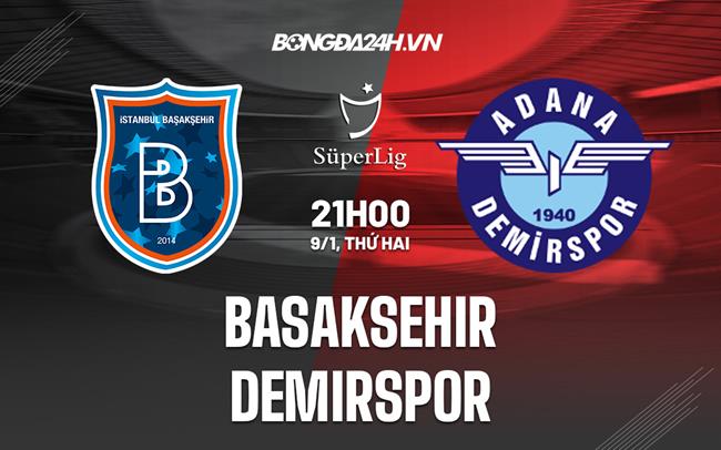 Nhận định Basaksehir vs Demirspor 21h00 ngày 9/1 (VĐQG Thổ Nhĩ Kỳ 2022/23)