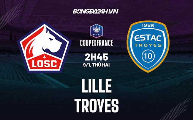Nhận định bóng đá Lille vs Troyes 2h45 ngày 9/1 (Cúp quốc gia Pháp 2022/23)