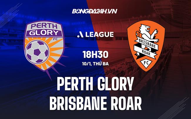 Nhận định Perth Glory vs Brisbane Roar 18h30 ngày 10/1 (VĐQG Australia 2022/23)