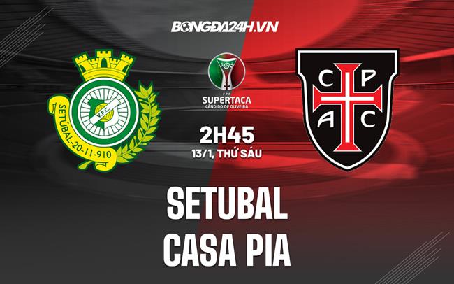 Nhận định Setubal vs Casa Pia 2h45 ngày 13/1 (Cúp QG Bồ Đào Nha 2022/23)|lịch đá bóng việt nam hôm nay 2023