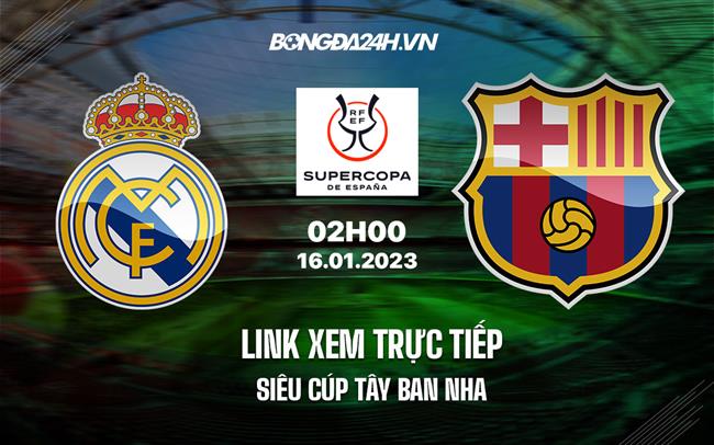 Link xem trực tiếp Real Madrid vs Barca 2h00 ngày 16/1 (Siêu Cúp TBN 2022/23)