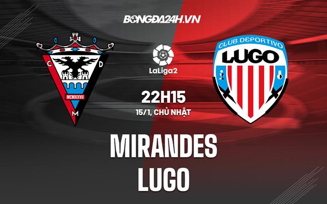 Nhận định -  Mirandes vs Lugo 22h15 ngày 15/1 (Hạng 2 TBN 2022/23)