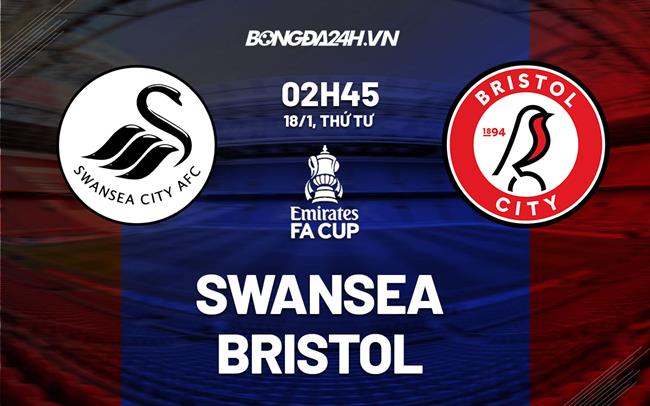 Nhận định - soi kèo Swansea vs Bristol 2h45 ngày 18/1 (FA Cup 2022/23)|tỷ số bóng đá việt nam