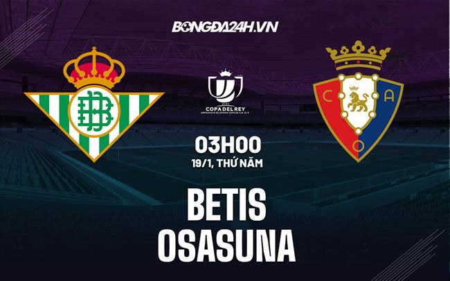 Nhận định - soi kèo Betis vs Osasuna 3h00 ngày 19/1 (Cúp Nhà vua TBN 2022/23)|bongda sms vn