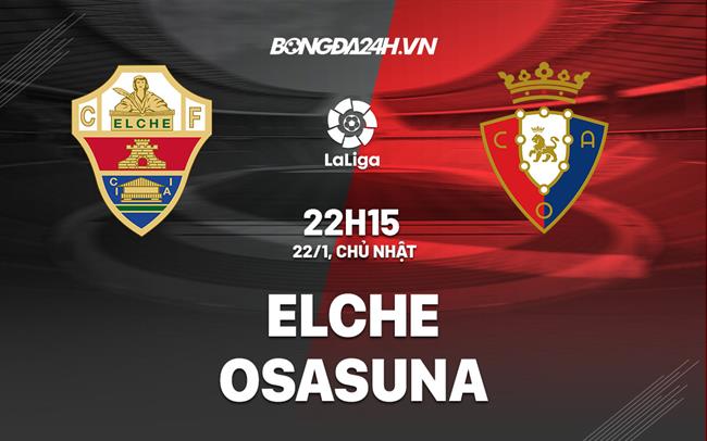Nhận định -  Elche vs Osasuna 22h15 ngày 22/1 (La Liga 2022/23)