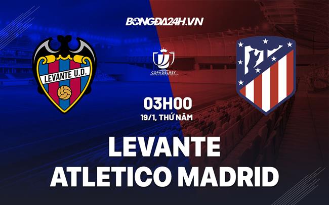 Nhận định Levante vs Atletico Madrid (03h00 ngày 19/1): Hiểm họa khôn lường|7m bongda