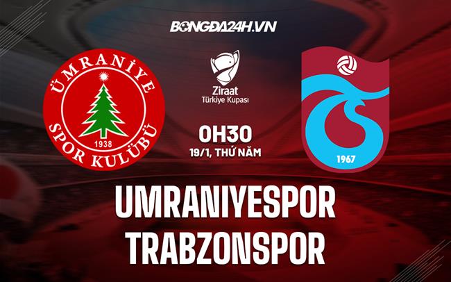 Nhận định Umraniyespor vs Trabzonspor 0h30 ngày 19/1 (Cúp QG Thổ Nhĩ Kỳ 2022/23)|bảng xếp hạng bóng đá nam seagame
