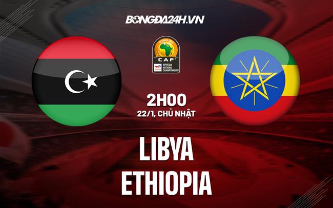 Nhận định -  Libya vs Ethiopia 2h00 ngày 22/1 (CHAN 2022)