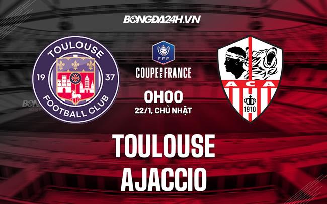 Nhận định -  Toulouse vs Ajaccio 0h00 ngày 22/1 (Cúp QG Pháp 2022/23)