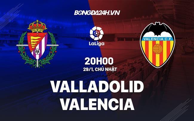 Nhận định - soi kèo Valladolid vs Valencia 20h00 ngày 29/1 (La Liga 2022/23)|bongda hd.com