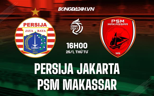 Nhận định Persija Jakarta vs PSM Makassar 15h30 ngày 25/1 (VĐQG Indonesia 2022/23)