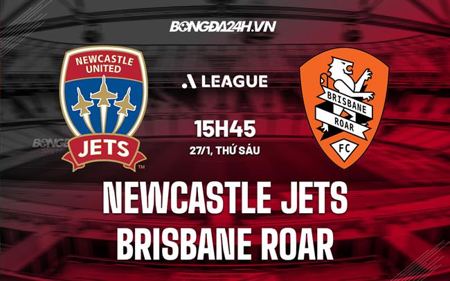 Nhận định Newcastle Jets vs Brisbane Roar 15h45 ngày 27/1 (VĐQG Australia 2022/23)