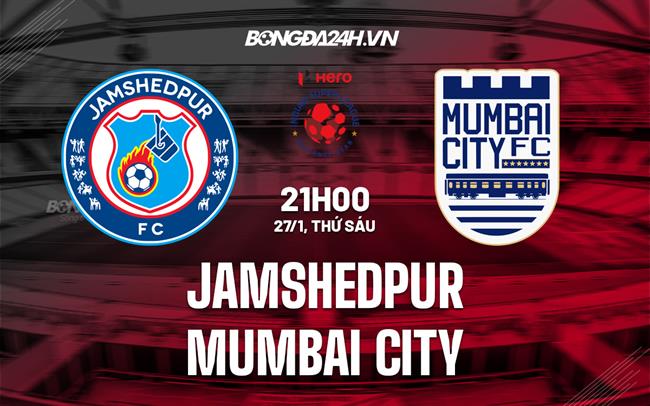 Nhận định Jamshedpur vs Mumbai City 21h00 ngày 27/1 (VĐQG Ấn Độ 2022/23)