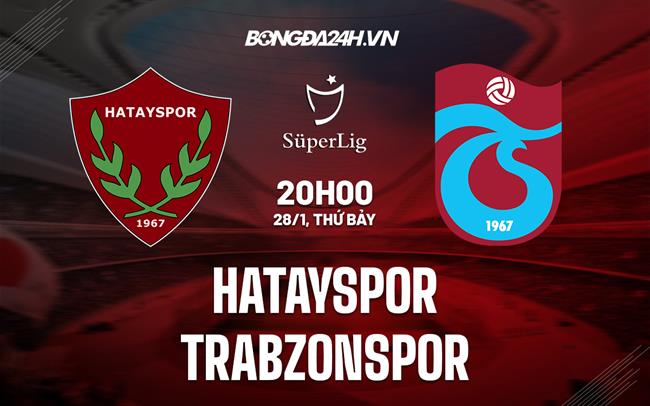Nhận định Hatayspor vs Trabzonspor 20h00 ngày 28/1 (VĐQG Thổ Nhĩ Kỳ 2022/23)