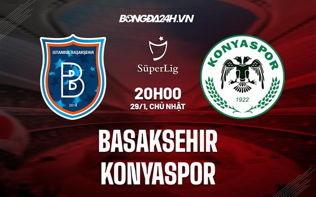 Nhận định Basaksehir vs Konyaspor 20h00 ngày 29/1 (VĐQG Thổ Nhĩ Kỳ 2022/23)
