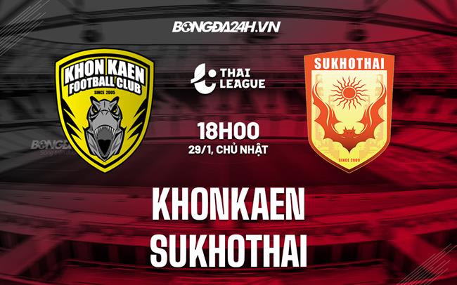 Nhận định - dự đoán Khonkaen vs Sukhothai 18h00 ngày 29/1 (VĐQG Thái Lan 2022/23)|bongda us