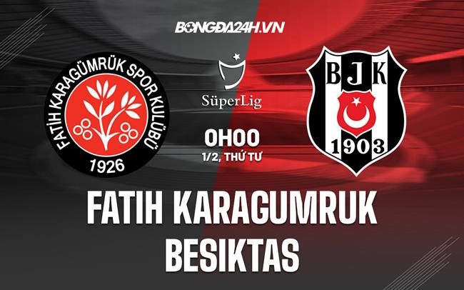 Nhận định Fatih Karagumruk vs Besiktas 0h00 ngày 1/2 (VĐQG Thổ Nhĩ Kỳ 2022/23)