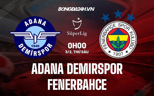 Nhận định Adana Demirspor vs Fenerbahce 0h00 ngày 3/2 (VĐQG Thổ Nhĩ Kỳ 2022/23)