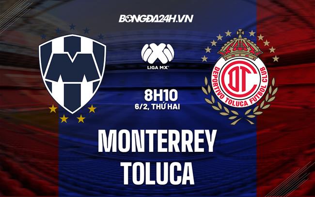 Nhận định - dự đoán Monterrey vs Toluca 8h10 ngày 6/2 (VĐQG Mexico 2023)