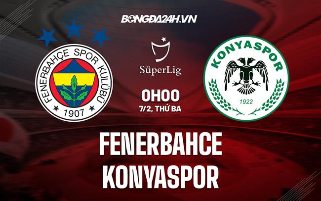 Nhận định Fenerbahce vs Konyaspor 0h00 ngày 7/2 (VĐQG Thổ Nhĩ Kỳ 2022/23)