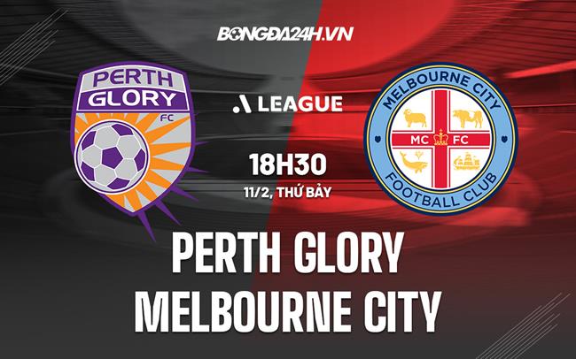 Nhận định Perth Glory vs Melbourne City 18h30 ngày 11/2 (VĐQG Australia 2022/23)