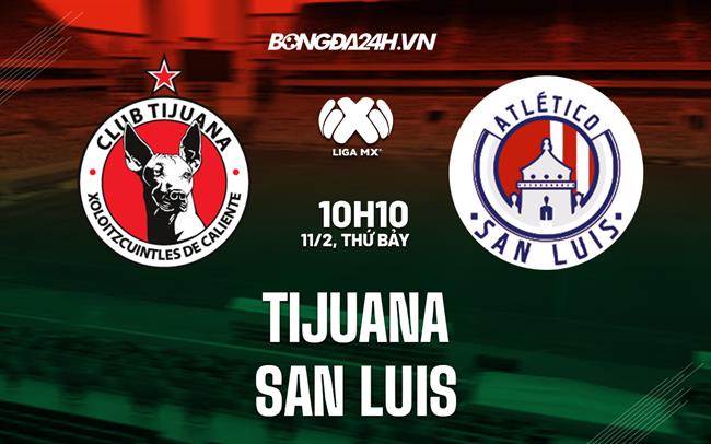 Nhận định bóng đá Tijuana vs San Luis 10h10 ngày 11/2 (VĐQG Mexico 2023)