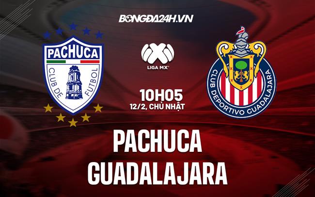 Nhận định Pachuca vs Guadalajara 10h05 ngày 12/2 (VĐQG Mexico 2023)