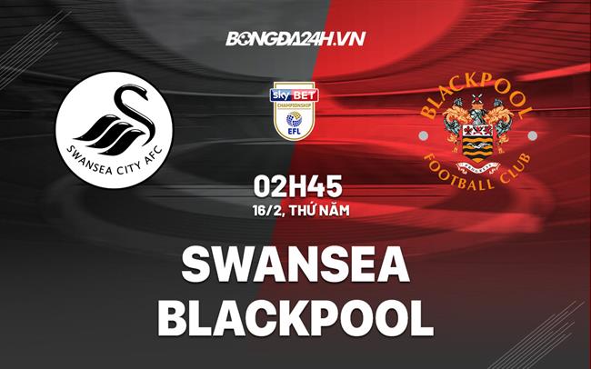 Nhận định -  Swansea vs Blackpool 2h45 ngày 16/2 (Hạng Nhất Anh 2022/23)