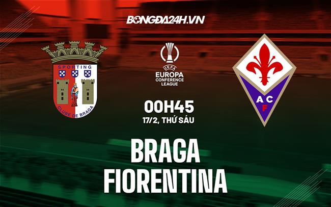 Nhận định -  Braga vs Fiorentina 0h45 ngày 17/2 (Europa Conference League 2022/23)