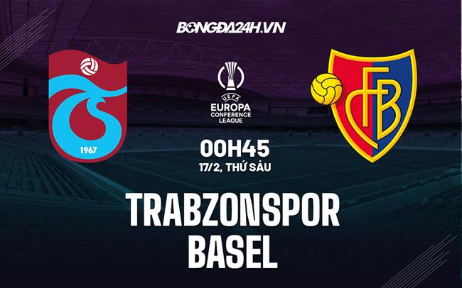 Nhận định -  Trabzonspor vs Basel 0h45 ngày 17/2 (Europa Conference League 2022/23)