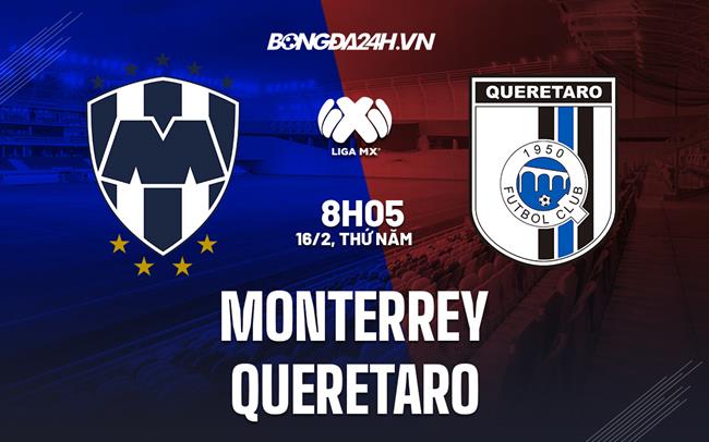 Nhận định bóng đá Monterrey vs Queretaro 8h05 ngày 16/2 (VĐQG Mexico 2023)