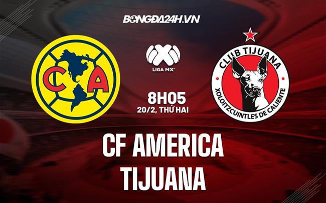 Nhận định CF America vs Tijuana 8h05 ngày 20/2 (VĐQG Mexico 2023)